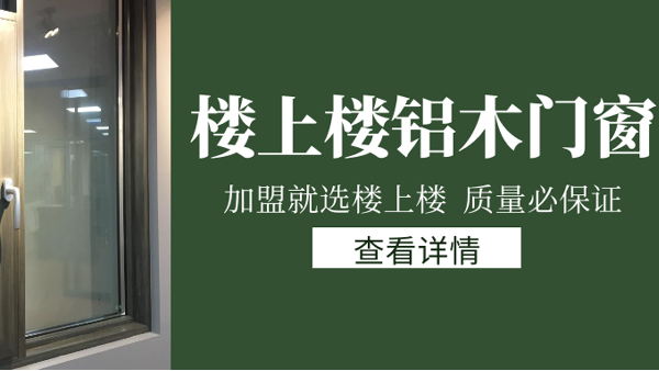 樓上樓門窗|打破傳統(tǒng)鋁木門窗，加盟商如何才能抓住行業(yè)的機(jī)遇？
